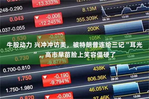 牛股动力 兴冲冲访美，被特朗普连给三记“耳光”，高市早苗脸上笑容僵硬了