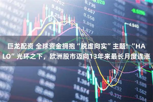 巨龙配资 全球资金拥抱“脱虚向实”主题! “HALO”光环之下，欧洲股市迈向13年来最长月度连涨